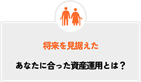 将来を見据えたあなたに合った資産運用とは？